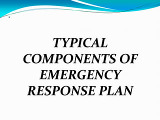 .
TYPICAL
COMPONENTS OF
EMERGENCY
RESPONSE PLAN
 