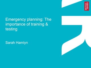 Emergency planning: The
importance of training &
testing
Sarah Hamlyn
 