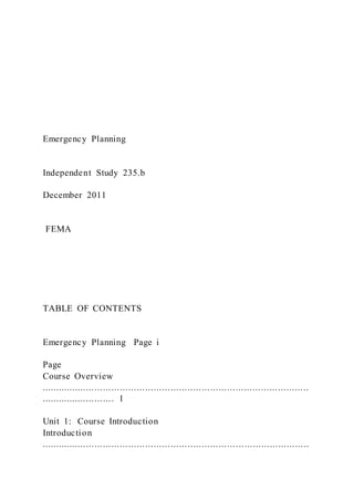Emergency Planning
Independent Study 235.b
December 2011
FEMA
TABLE OF CONTENTS
Emergency Planning Page i
Page
Course Overview
...............................................................................................
.......................... 1
Unit 1: Course Introduction
Introduction
...............................................................................................
 