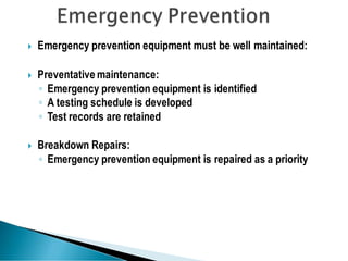  Emergency prevention equipment must be well maintained:
 Preventative maintenance:
◦ Emergency prevention equipment is identified
◦ A testing schedule is developed
◦ Test records are retained
 Breakdown Repairs:
◦ Emergency prevention equipment is repaired as a priority
 
