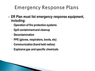  ER Plan must list emergency response equipment,
including:
◦ Operation of fire protection systems
◦ Spill containmentand cleanup
◦ Decontamination
◦ PPE (gloves, respirators, boots, etc)
◦ Communication(hand held radios)
◦ Explosive gas and specific chemicals
 