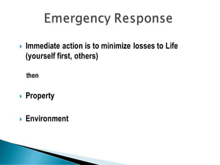  Immediate action is to minimize losses to Life
(yourself first, others)
then
 Property
 Environment
 