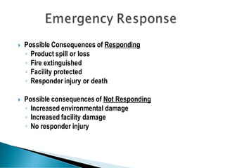  Possible Consequences of Responding
◦ Product spill or loss
◦ Fire extinguished
◦ Facility protected
◦ Responder injury or death
 Possible consequences of Not Responding
◦ Increased environmental damage
◦ Increased facility damage
◦ No responder injury
 