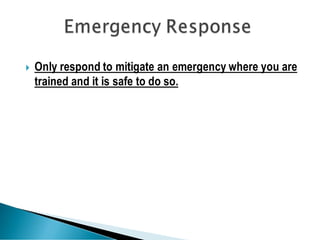  Only respond to mitigate an emergency where you are
trained and it is safe to do so.
 