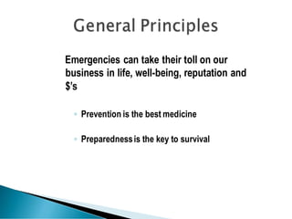 Emergencies can take their toll on our
business in life, well-being, reputation and
$’s
◦ Prevention is the best medicine
◦ Preparednessis the key to survival
 