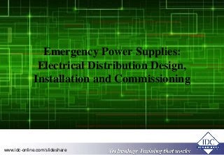 Emergency Power Supplies: 
Electrical Distribution Design, 
Installation and Commissioning 
TeTchecnhonloogloy gTyr Tairnaiinngin tgh atht aWt oWrkosrks www.idc-online.com/slideshare 
 
