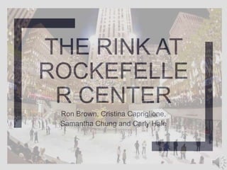 THE RINK AT
ROCKEFELLE
R CENTER
Ron Brown, Cristina Capriglione,
Samantha Chung and Carly Hale
 