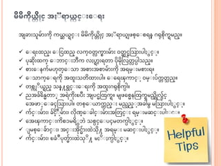ေ ခ းသမွ် းကဆု ကယ္ဆ ယ္ရင္ း မဆမဆကဆုယ္္ ဆိုင္ ေ ရ ယ္မျ ဖစ္အ စရန္ ဂရုစဆုကရမည္။
 အ ရႊထည္၊ အ ငငထည္ လက္၀တ္ က္ းမွ် း ၀တဆ ငသသ းပါ င္ ာ့။
 ပုဆဆုးထက္ အ ဘ င္ းဘီက လႈပရ လးရတ ပဆုမဆုသလတ္ ပပါသည္။
 စ းအ နကွ်မဟုတ္အ သ ေစ းေစ မွ် းကဆု ေရမ္ းမစ းရ။
 အ သ က္အ ရကဆု ေထးသတဆထ းပါ။ အ အရၾက င္ ာ့၀မ္ းပွ်က္ တ္ ည္။
 တစကို ဆယ္ရည္ သန္႔ရင္ းအ ရးကဆု ေထးဂရုစဆုကပါ။
 ညေခွ် ဆအန္တ ္ ေရဲကဆုးၿပီး ေ ပငသထကရ။ မ ဖအစနသထကရမညဆဆိုလွ်င္
အေဖ ္အ ခၚသသ းပါ။ တစ္အ ယ္ က္ ည္ း မည္ည္ ာ့ေခါမ မသသ းပါ င္ ာ့။
 ကွ်င္ းမွ် း၊ ခွ် ဆ ်ိဳင္ ာ့မွ် း၊ လဆုဏ္အ ခါင္ းမွ် းေသတင္ း ရမ္ းမဆင္ းပါ င္ ာ့။
 အေၾက င္ းကဆစၥမရဆ ဘဲ သစပင္အ ပၚမတကပါ င္ ာ့။
 မစ္အ ခွ် င္ း၊ ေင္ းေဆုငွ် းထဲသဆု႔ ေရမ္ း မဆင္ းပါ င္ ာ့။
 ကွ်င္ းမွ် း၊ ၿခံ ်ိဳပုတွ် းထဲသု ဆ႔ မ ဆ ႈကပါ င္ ာ့။
 