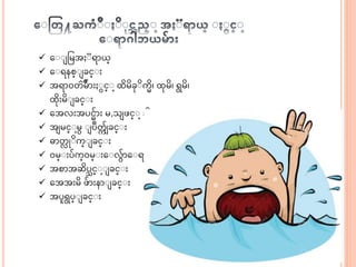  အ ငမေ ရ ယ္္
 အ ရနစ္ ခင္ း
 ေရ ၀တ ်ိဳမွ် း င္ ာ့ထဆမဆခု ဆကဆ၊ ထုမဆ၊ ရမဆ၊
ထဆုးမဆ ခင္ း
 အေလးေပငွ် း မ,သ ဖင္ ာ့ခါးန ခင္ း
 ေ မင္ ာ့မ ပ်ိဳတက ွ် ခင္ း
 ဓ တ္ ို ဆက္ ခင္ း
 ၀မ္ းပွ်က္၀မ္ းအ လွ် အ ရ ဂါ
 ေစ ေဆဆပ္င္ ာ့ ခင္ း
 အေေးမဆ ဖွ် းန ခင္ း
 ေပရပ္ ခင္ း
 