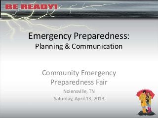 Emergency Preparedness:
Planning & Communication
Community Emergency
Preparedness Fair
Nolensville, TN
Saturday, April 13, 2013
 