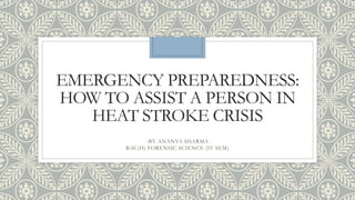 EMERGENCY PREPAREDNESS:
HOW TO ASSIST A PERSON IN
HEAT STROKE CRISIS
-BY ANANYA SHARMA
B.SC(H) FORENSIC SCIENCE (IV SEM)
 