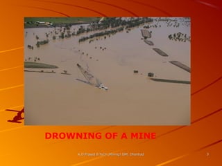 DROWNING OF A MINE
K.D.Prasad B.Tech (Mining) ISM, Dhanbad

3

 