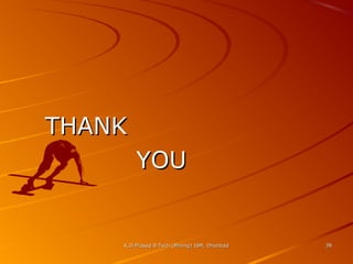 THANK
YOU

K.D.Prasad B.Tech (Mining) ISM, Dhanbad

38

 