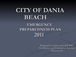 CITY OF DANIA BEACH   EMERGENCY    PREPAREDNESS PLAN   2011  Prepared in cooperation with BSO Fire Rescue and Emergency Services Department 