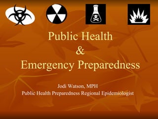 Public Health & Emergency Preparedness Jodi Watson, MPH Public Health Preparedness Regional Epidemiologist 