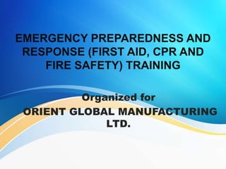 EMERGENCY PREPAREDNESS AND
RESPONSE (FIRST AID, CPR AND
FIRE SAFETY) TRAINING
Organized for
ORIENT GLOBAL MANUFACTURING
LTD.
 