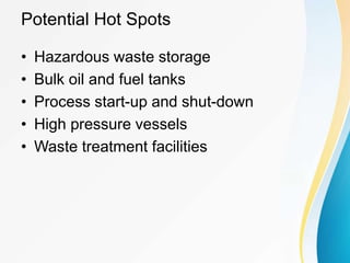 Potential Hot Spots
• Hazardous waste storage
• Bulk oil and fuel tanks
• Process start-up and shut-down
• High pressure vessels
• Waste treatment facilities
 