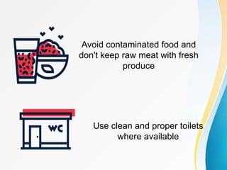 Avoid contaminated food and
don't keep raw meat with fresh
produce
Use clean and proper toilets
where available
 