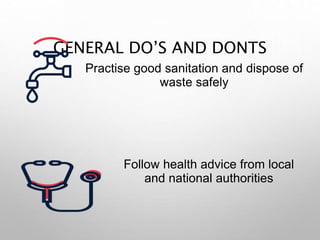 GENERAL DO’S AND DONTS
Practise good sanitation and dispose of
waste safely
Follow health advice from local
and national authorities
 