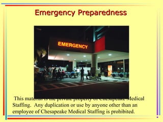 This material is the private property of Chesapeake Medical
Staffing. Any duplication or use by anyone other than an
employee of Chesapeake Medical Staffing is prohibited.
Emergency PreparednessEmergency Preparedness
 