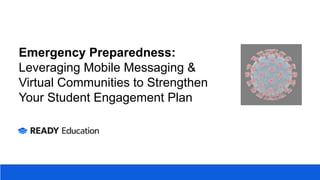 Emergency Preparedness:
Leveraging Mobile Messaging &
Virtual Communities to Strengthen
Your Student Engagement Plan
 