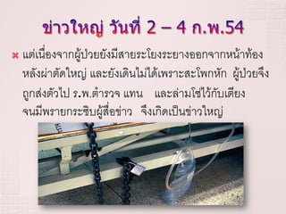    แต่เนื่องจากผู้ป่วยยังมีสายระโยงระยางออกจากหน้าท้อง
    หลังผ่าตัดใหญ่ และยังเดินไม่ได้เพราะสะโพกหัก ผู้ป่วยจึง
    ถูกส่งตัวไป ร.พ.ตารวจ แทน และล่ามโซ่ไว้กับเตียง
    จนมีพรายกระซิบผู้สื่อข่าว จึงเกิดเป็นข่าวใหญ่
 