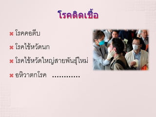  โรคคอตีบ
 โรคไข้หวัดนก

 โรคไข้หวัดใหญ่สายพันธุ์ใหม่

 อหิวาตกโรค …………
 