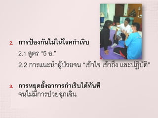 2.   การป้องกันไม่ให้โรคกาเริบ
     2.1 สูตร “5 อ.”
     2.2 การแนะนาผู้ป่วยจน “เข้าใจ เข้าถึง และปฏิบติ”
                                                  ั

3.   การหยุดยั้งอาการกาเริบได้ทันที
     จนไม่มีการป่วยฉุกเฉิน
 