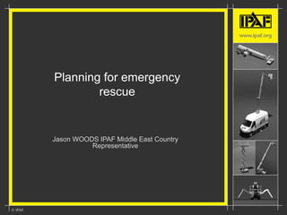 Planning for emergency
rescue
Jason WOODS IPAF Middle East Country
Representative
 