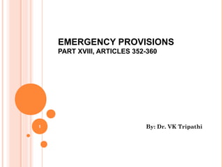 EMERGENCY PROVISIONS
PART XVIII, ARTICLES 352-360
By: Dr. VK Tripathi1
 