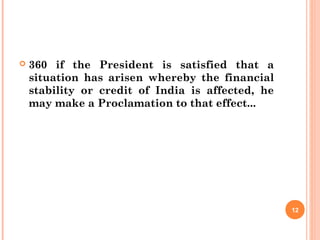  360 if the President is satisfied that a
situation has arisen whereby the financial
stability or credit of India is affected, he
may make a Proclamation to that effect...
12
 