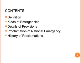 CONTENTS
 Definition
 Kinds of Emergencies
 Details of Provisions
 Proclamation of National Emergency
 History of Proclamations
2
 