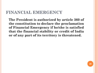 FINANCIAL EMERGENCY
The President is authorized by article 360 of
the constitution to declare the proclamation
of Financial Emergency if he/she is satisfied
that the financial stability or credit of India
or of any part of its territory is threatened.
29
 