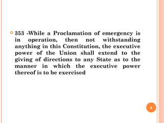  353 -While a Proclamation of emergency is
in operation, then not withstanding
anything in this Constitution, the executive
power of the Union shall extend to the
giving of directions to any State as to the
manner in which the executive power
thereof is to be exercised
8
 