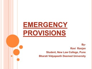 EMERGENCY
PROVISIONS
By-
Ravi Ranjan
Student, New Law College, Pune
Bharati Vidyapeeth Deemed University
 