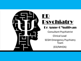 ED
Psychiatry
Dr Anne O’Sullivan
Consultant Psychiatrist
Clinical Lead
SCGH Emergency Psychiatry
Team
(ED/MHOA)
 