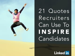  
	
  
21 Quotes
Recruiters
Can Use To
I N S P I R E 
Candidates
 