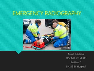 EMERGENCY RADIOGRAPHY
Milan Timilsina
B.Sc.MIT 2nd YEAR
Roll No. 6
NAMS Bir Hospital
 