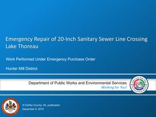 A Fairfax County, VA, publication
Department of Public Works and Environmental Services
Working for You!
Emergency Repair of 20-Inch Sanitary Sewer Line Crossing
Lake Thoreau
Work Performed Under Emergency Purchase Order
Hunter Mill District
December 9, 2015
 