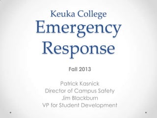 Keuka College

Emergency
Response
Fall 2013
Patrick Kasnick
Director of Campus Safety
Jim Blackburn
VP for Student Development

 