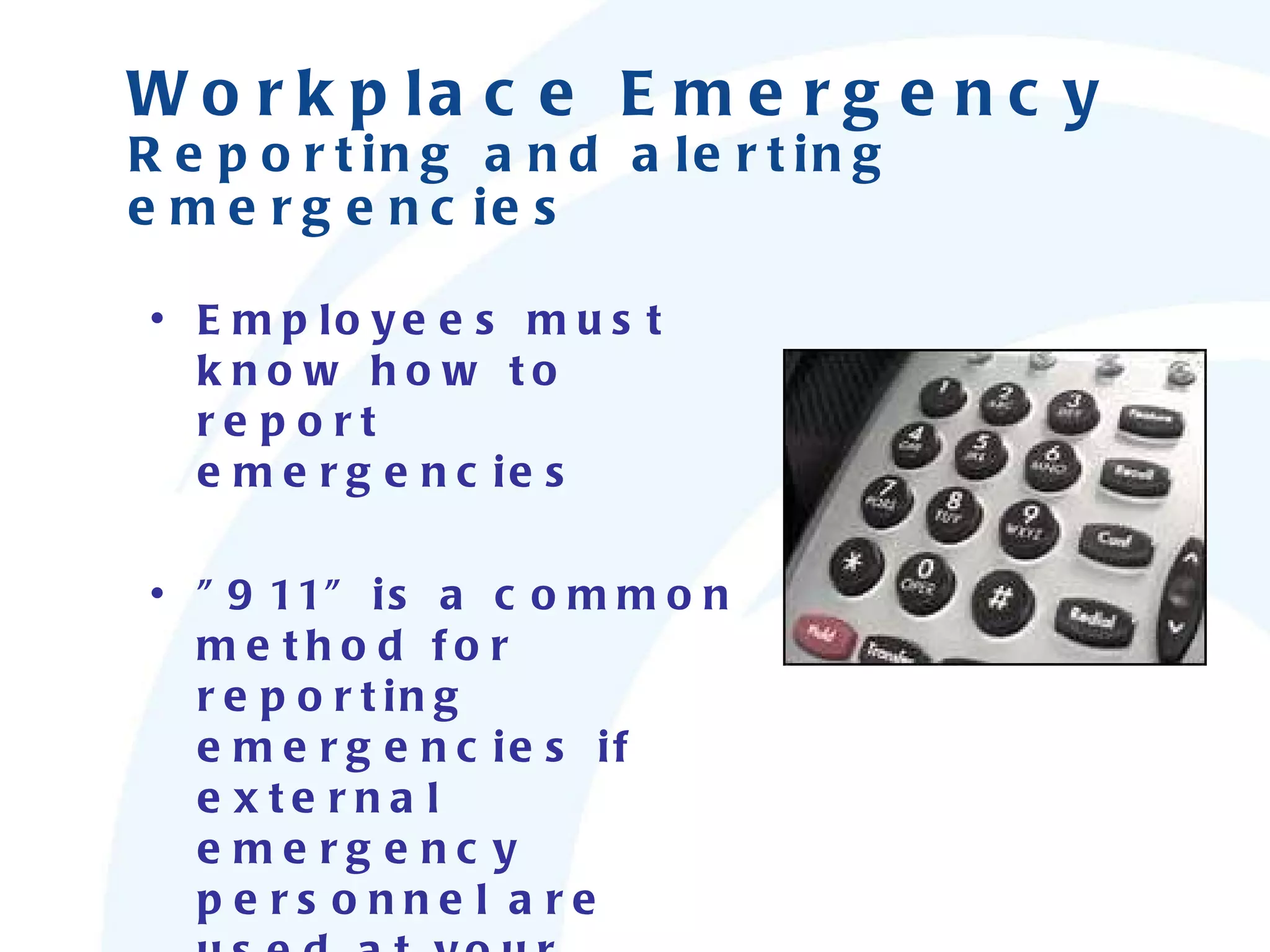Employees must know how to report emergencies &quot;911&quot; is a common method for reporting emergencies if external emergency personnel are used at your workplace Workplace Emergency Reporting and alerting emergencies 