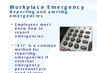 Employees must know how to report emergencies "911" is a common method for reporting emergencies if external emergency personnel are used at your workplace Workplace Emergency Reporting and alerting emergencies 