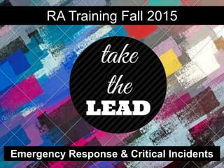 Emergency Response & Critical Incidents
RA Training Fall 2015
 