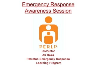 Emergency Response
Awareness Session
Instructor
Ali Reza
Pakistan Emergency Response
Learning Program
 