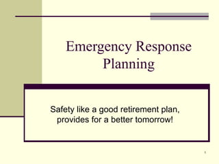 Emergency Response Planning Safety like a good retirement plan, provides for a better tomorrow! 