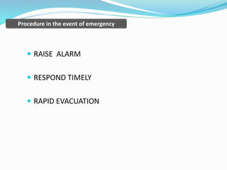  RAISE ALARM
 RESPOND TIMELY
 RAPID EVACUATION
Procedure in the event of emergency
 