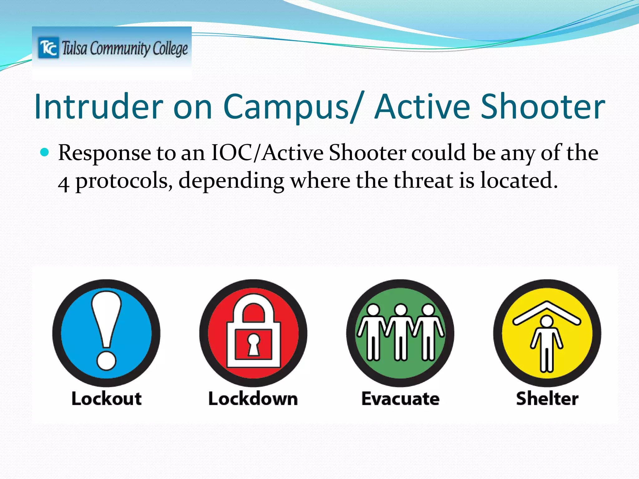 Intruder on Campus/ Active Shooter
 Response to an IOC/Active Shooter could be any of the

4 protocols, depending where the threat is located.

 