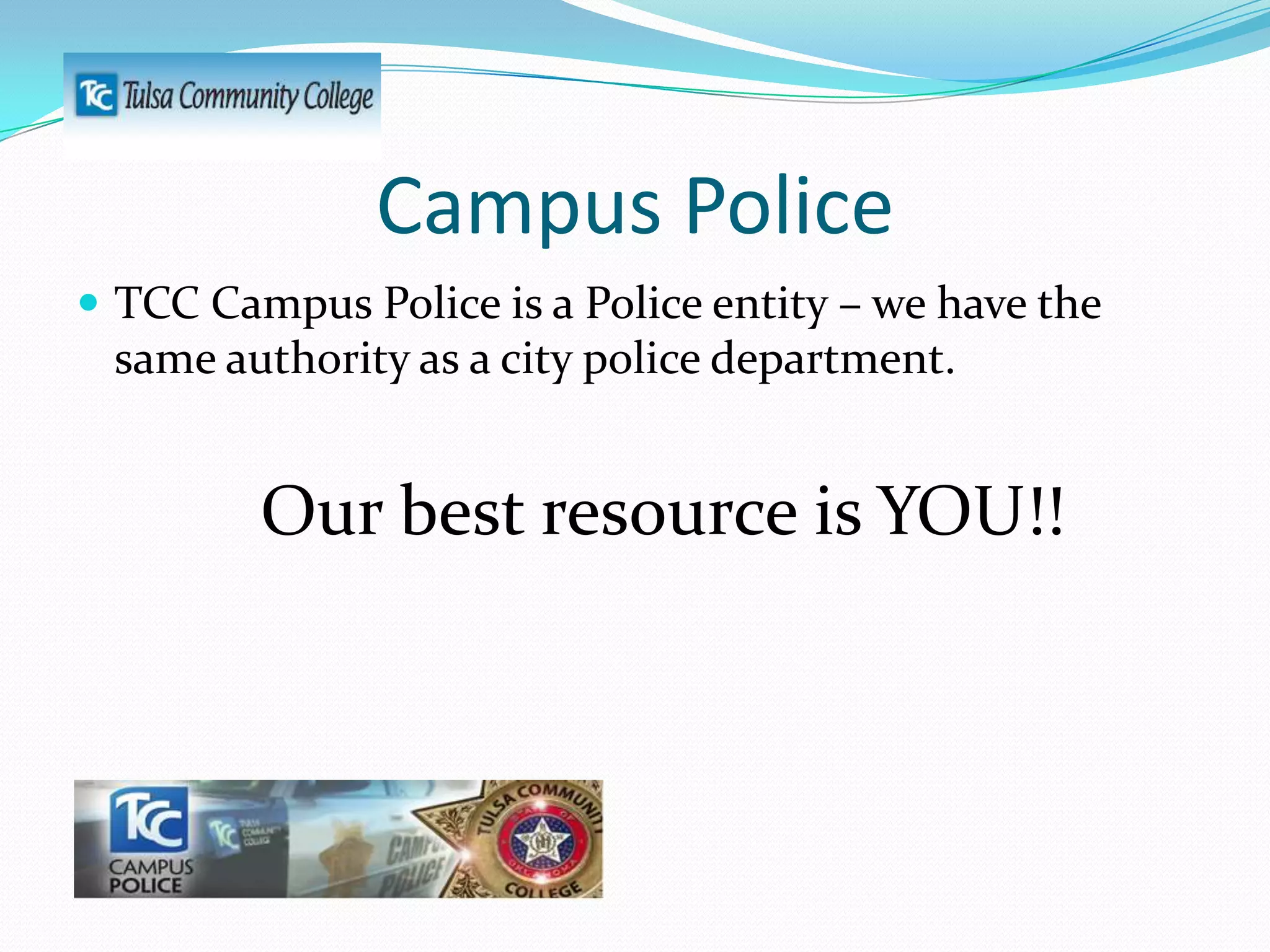 Campus Police
 TCC Campus Police is a Police entity – we have the

same authority as a city police department.

Our best resource is YOU!!

 