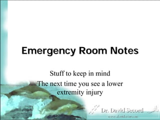 Emergency Room Notes

      Stuff to keep in mind
  The next time you see a lower
        extremity injury
 