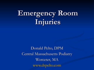 Emergency Room Injuries Donald Pelto, DPM Central Massachusetts Podiatry Worceter, MA www.drpelto.com 